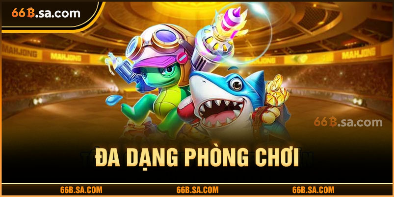 Bắn cá 66B đa dạng loại phòng chơi phù hợp mọi cấp bậc