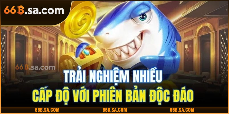Trải nghiệm nhiều cấp độ với phiên bản độc đáo