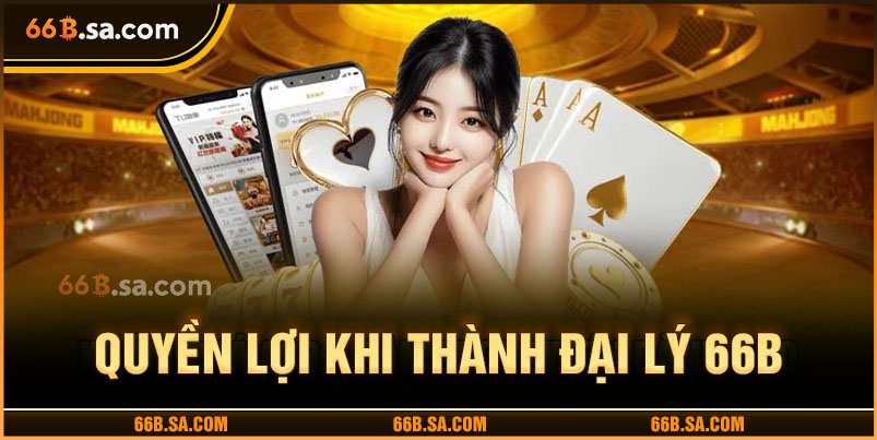 Quyền lợi khi trở thành đại lý của 66B