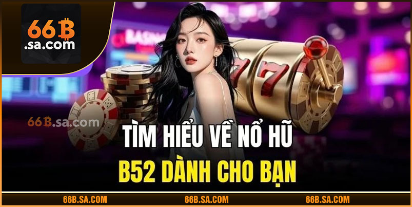 Tìm hiểu về Nổ hũ B52 dành cho bạn