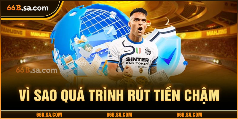 Vì sao quá trình rút tiền 66B lại diễn ra chậm